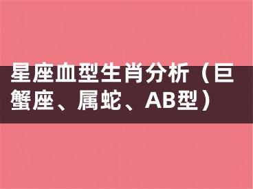 星座血型生肖分析（巨蟹座、属蛇、AB型）