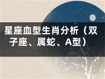 星座血型生肖分析（双子座、属蛇、A型）