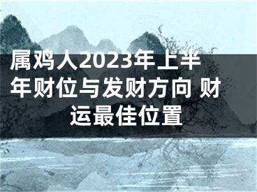 属鸡人2023年上半年财位与发财方向 财运最佳位置