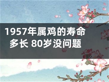 1957年属鸡的寿命多长 80岁没问题