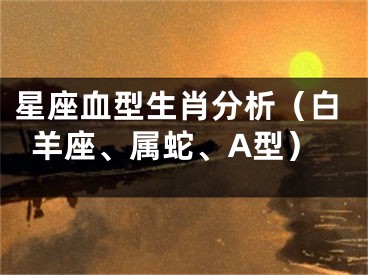 星座血型生肖分析（白羊座、属蛇、A型）