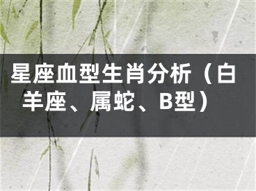 星座血型生肖分析（白羊座、属蛇、B型）