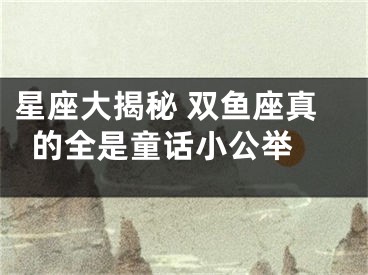 星座大揭秘 双鱼座真的全是童话小公举 