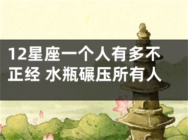 12星座一个人有多不正经 水瓶碾压所有人