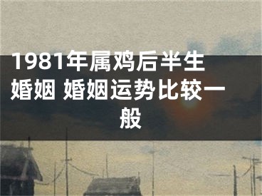 1981年属鸡后半生婚姻 婚姻运势比较一般