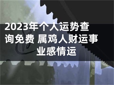 2023年个人运势查询免费 属鸡人财运事业感情运