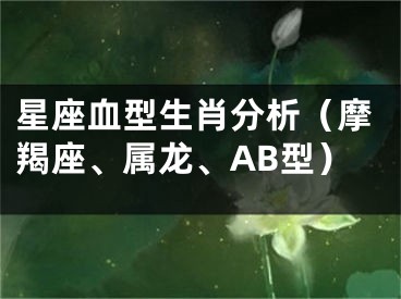 星座血型生肖分析（摩羯座、属龙、AB型）