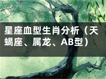 星座血型生肖分析（天蝎座、属龙、AB型）
