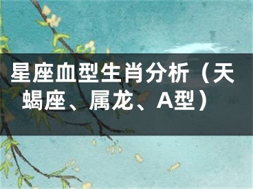 星座血型生肖分析（天蝎座、属龙、A型）