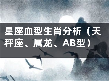 星座血型生肖分析（天秤座、属龙、AB型）