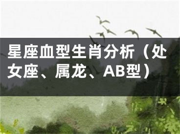 星座血型生肖分析（处女座、属龙、AB型）