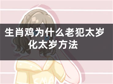 生肖鸡为什么老犯太岁 化太岁方法