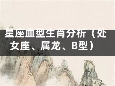 星座血型生肖分析（处女座、属龙、B型）