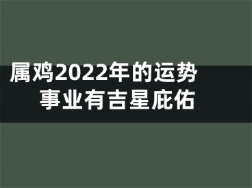 属鸡2022年的运势 事业有吉星庇佑