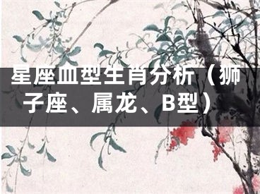 星座血型生肖分析（狮子座、属龙、B型）