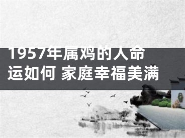 1957年属鸡的人命运如何 家庭幸福美满