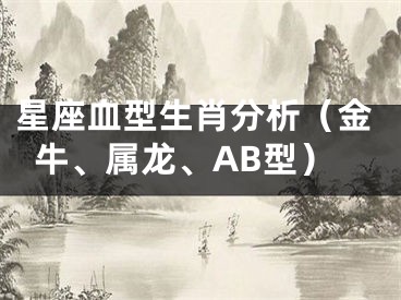 星座血型生肖分析（金牛、属龙、AB型）