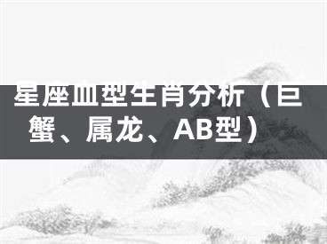 星座血型生肖分析（巨蟹、属龙、AB型）