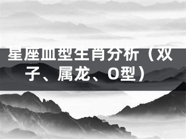 星座血型生肖分析（双子、属龙、O型）