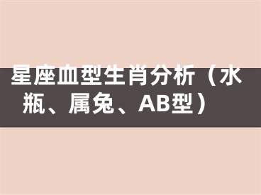 星座血型生肖分析（水瓶、属兔、AB型）