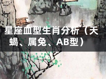 星座血型生肖分析（天蝎、属兔、AB型）
