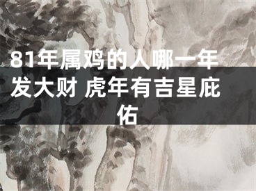 81年属鸡的人哪一年发大财 虎年有吉星庇佑