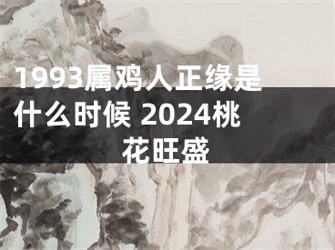 1993属鸡人正缘是什么时候 2024桃花旺盛
