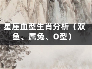 星座血型生肖分析（双鱼、属兔、O型）