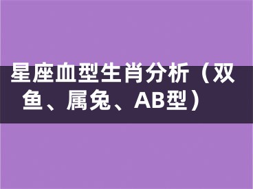 星座血型生肖分析（双鱼、属兔、AB型）
