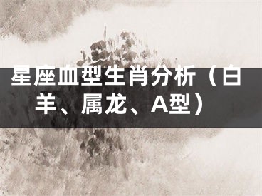 星座血型生肖分析（白羊、属龙、A型）