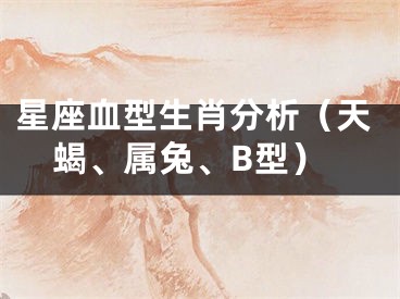 星座血型生肖分析（天蝎、属兔、B型）
