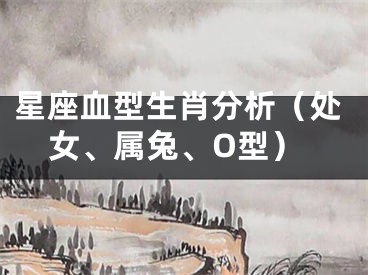 星座血型生肖分析（处女、属兔、O型）