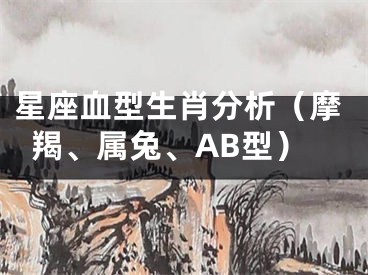 星座血型生肖分析（摩羯、属兔、AB型）