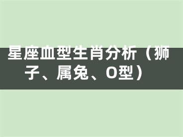 星座血型生肖分析（狮子、属兔、O型）