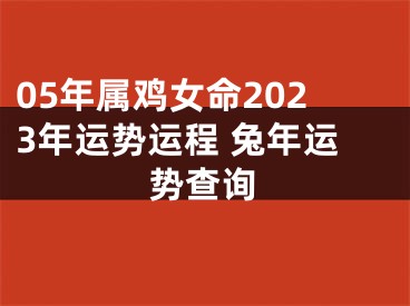 05年属鸡女命2023年运势运程 兔年运势查询