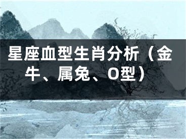 星座血型生肖分析（金牛、属兔、O型）