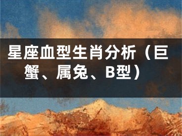 星座血型生肖分析（巨蟹、属兔、B型）