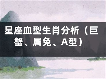 星座血型生肖分析（巨蟹、属兔、A型）