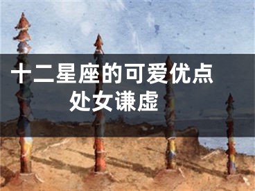 十二星座的可爱优点 处女谦虚 
