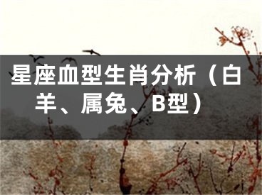 星座血型生肖分析（白羊、属兔、B型）