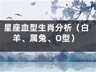 星座血型生肖分析（白羊、属兔、O型）