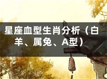 星座血型生肖分析（白羊、属兔、A型）