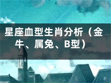 星座血型生肖分析（金牛、属兔、B型）