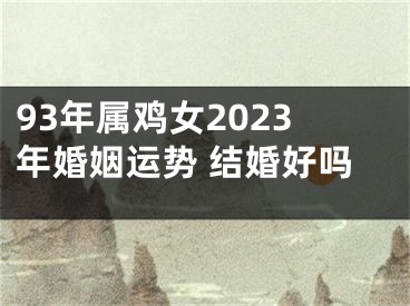 93年属鸡女2023年婚姻运势 结婚好吗