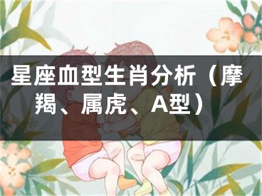 星座血型生肖分析（摩羯、属虎、A型）