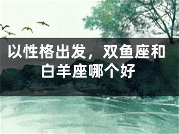 以性格出发，双鱼座和白羊座哪个好