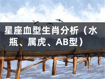 星座血型生肖分析（水瓶、属虎、AB型）