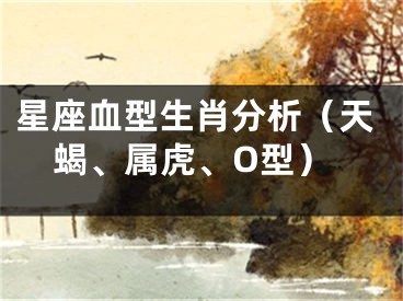 星座血型生肖分析（天蝎、属虎、O型）