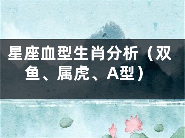 星座血型生肖分析（双鱼、属虎、A型）