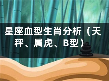 星座血型生肖分析（天秤、属虎、B型）